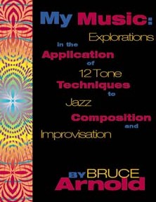 My Music: Explorations in the application of 12 tone techniques to jazz composition by Bruce Arnold for Muse Eek Publishing Company